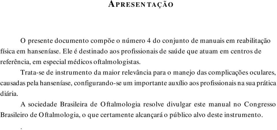 Trata-se de instrumento da maior relevância para o manejo das complicações oculares, causadas pela hanseníase, configurando-se um importante auxílio aos