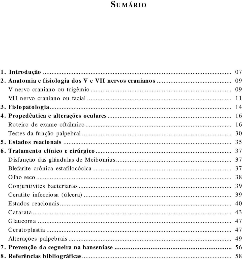 Tratamento clínico e cirúrgico... 37 Disfunção das glândulas de Meibomius... 37 Blefarite crônica estafilocócica... 37 Olho seco... 38 Conjuntivites bacterianas.