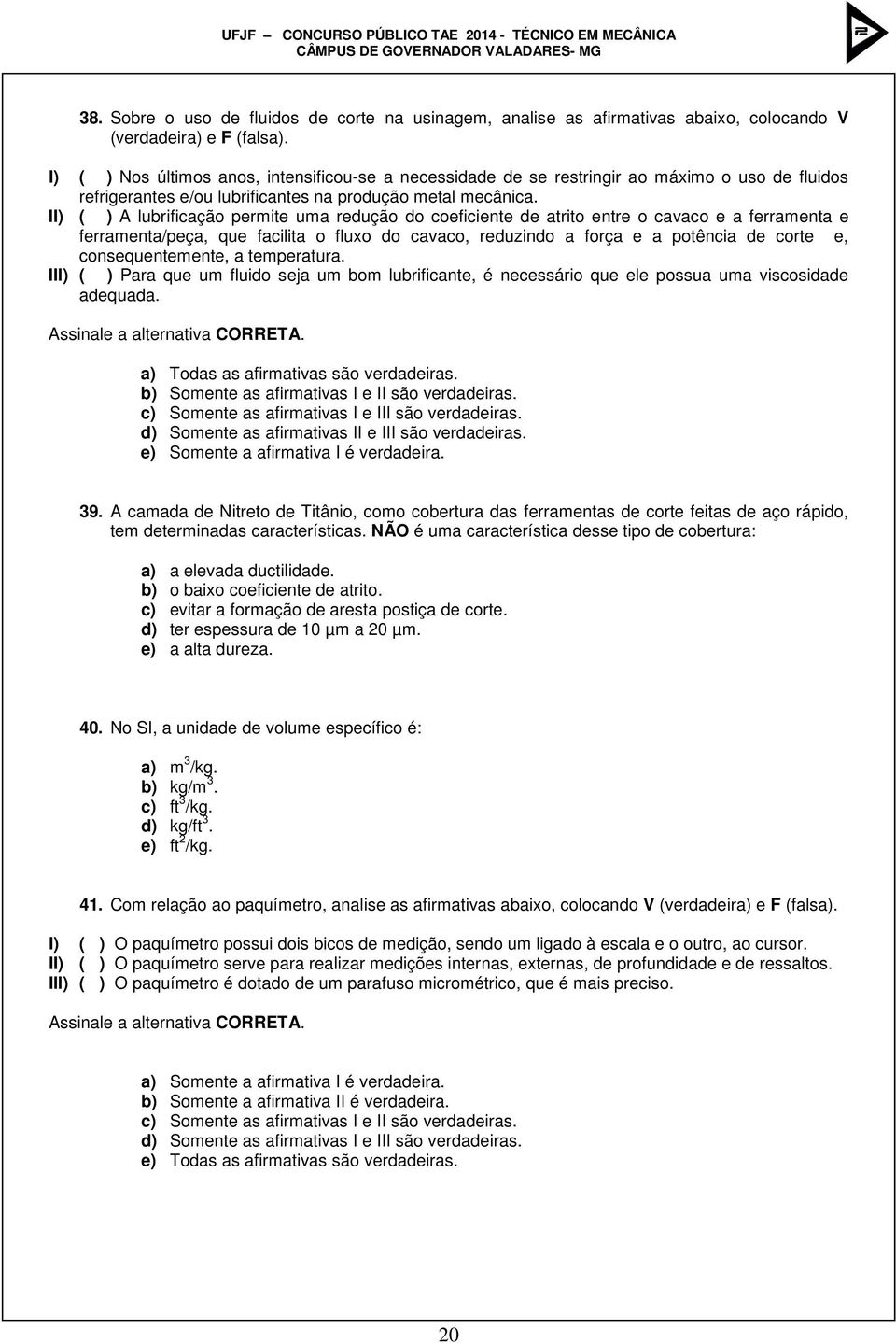 II) ( ) A lubrificação permite uma redução do coeficiente de atrito entre o cavaco e a ferramenta e ferramenta/peça, que facilita o fluxo do cavaco, reduzindo a força e a potência de corte e,