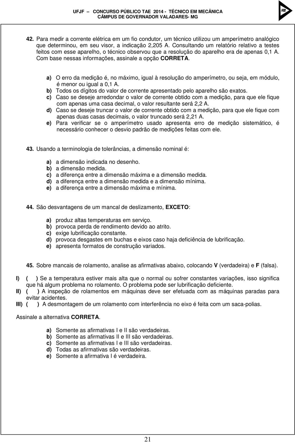 a) O erro da medição é, no máximo, igual à resolução do amperímetro, ou seja, em módulo, é menor ou igual a 0,1 A. b) Todos os dígitos do valor de corrente apresentado pelo aparelho são exatos.