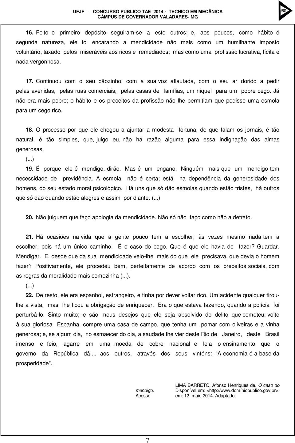 Continuou com o seu cãozinho, com a sua voz aflautada, com o seu ar dorido a pedir pelas avenidas, pelas ruas comerciais, pelas casas de famílias, um níquel para um pobre cego.