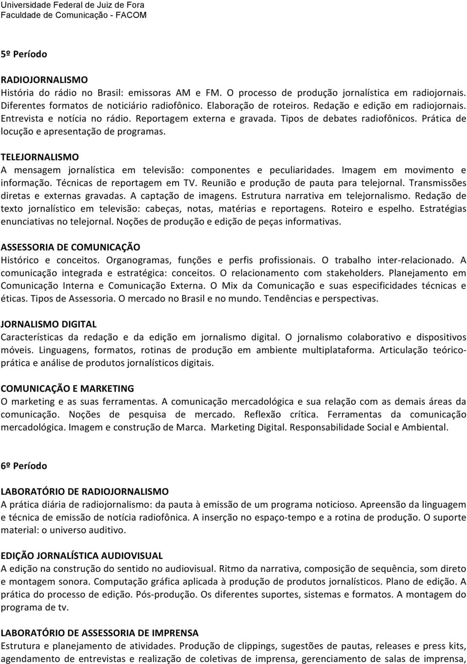 TELEJORNALISMO A mensagem jornalística em televisão: componentes e peculiaridades. Imagem em movimento e informação. Técnicas de reportagem em TV. Reunião e produção de pauta para telejornal.