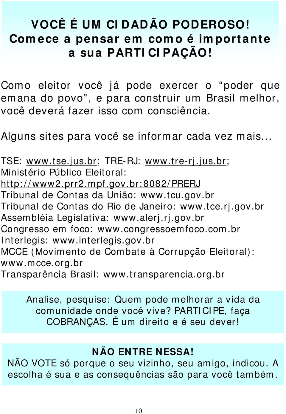 tse.jus.br; TRE-RJ: www.tre-rj.jus.br; Ministério Público Eleitoral: http://www2.prr2.mpf.gov.br:8082/prerj Tribunal de Contas da União: www.tcu.gov.br Tribunal de Contas do Rio de Janeiro: www.tce.