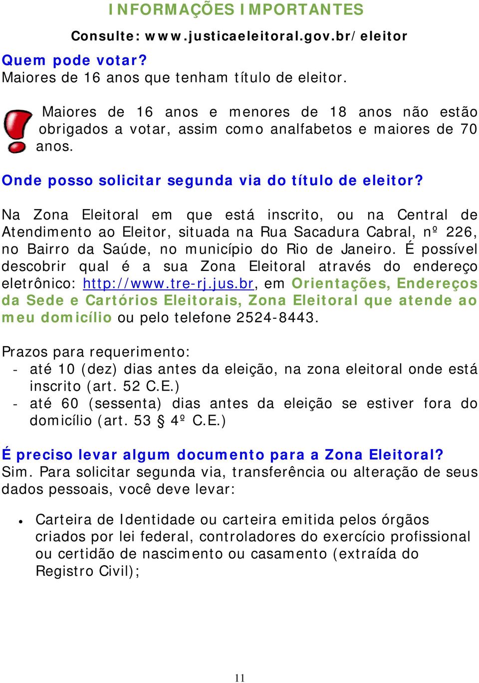 Na Zona Eleitoral em que está inscrito, ou na Central de Atendimento ao Eleitor, situada na Rua Sacadura Cabral, nº 226, no Bairro da Saúde, no município do Rio de Janeiro.