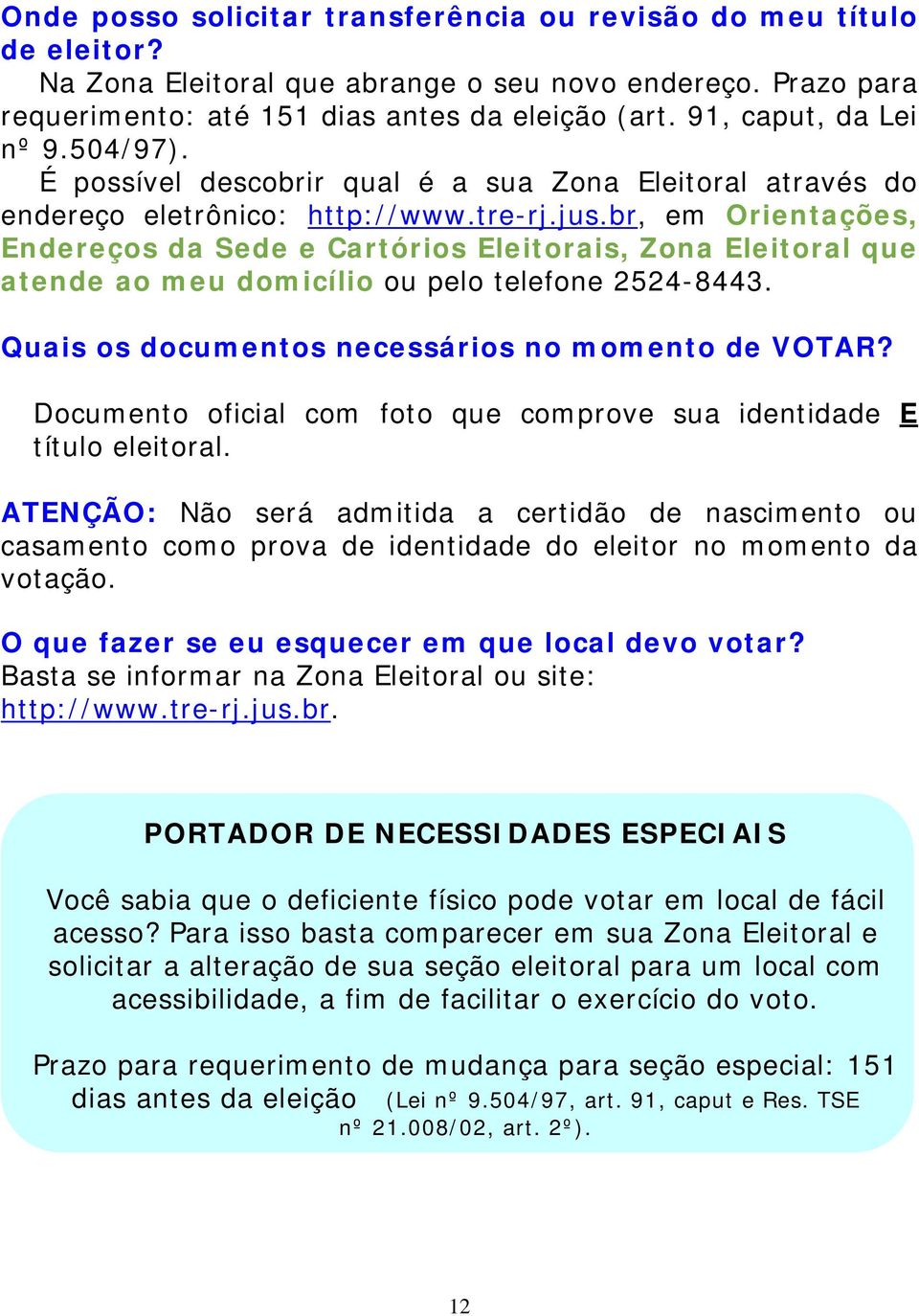 br, em Orientações, Endereços da Sede e Cartórios Eleitorais, Zona Eleitoral que atende ao meu domicílio ou pelo telefone 2524-8443. Quais os documentos necessários no momento de VOTAR?