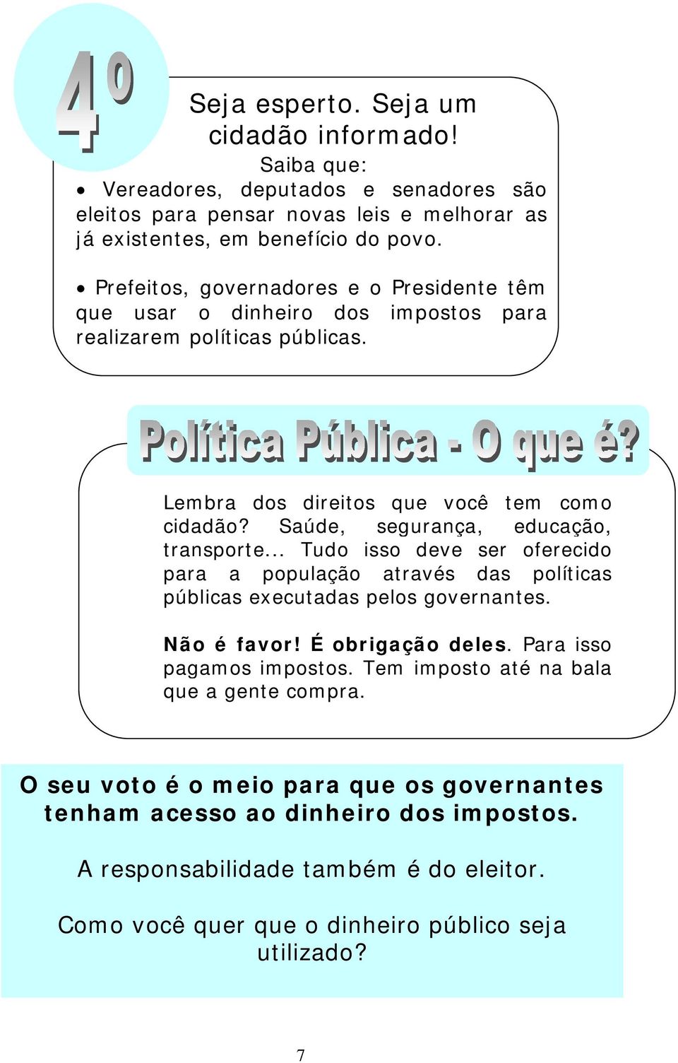 Saúde, segurança, educação, transporte... Tudo isso deve ser oferecido para a população através das políticas públicas executadas pelos governantes. Não é favor! É obrigação deles.