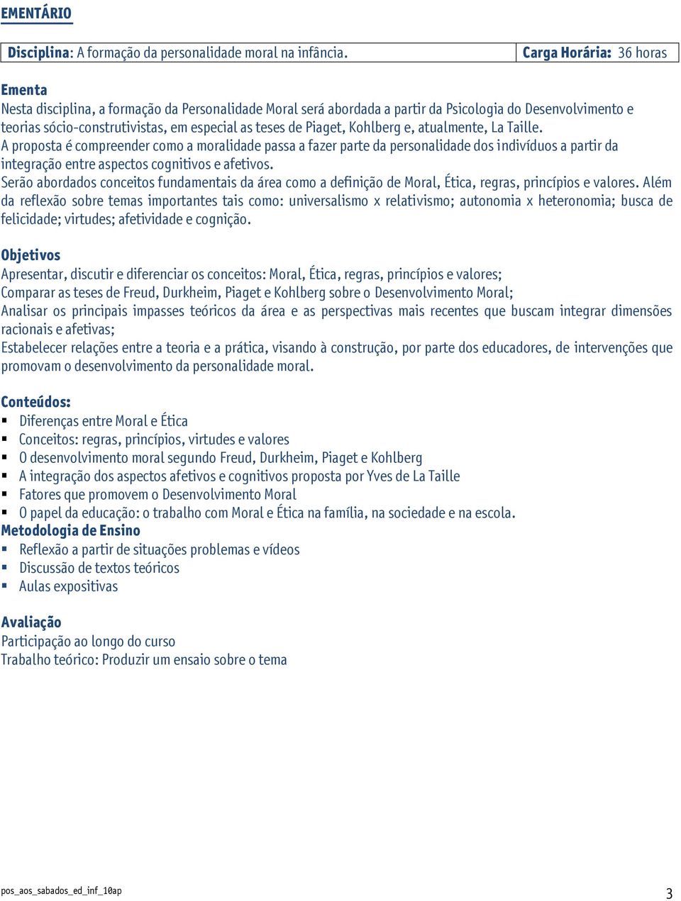 Piaget, Kohlberg e, atualmente, La Taille. A proposta é compreender como a moralidade passa a fazer parte da personalidade dos indivíduos a partir da integração entre aspectos cognitivos e afetivos.