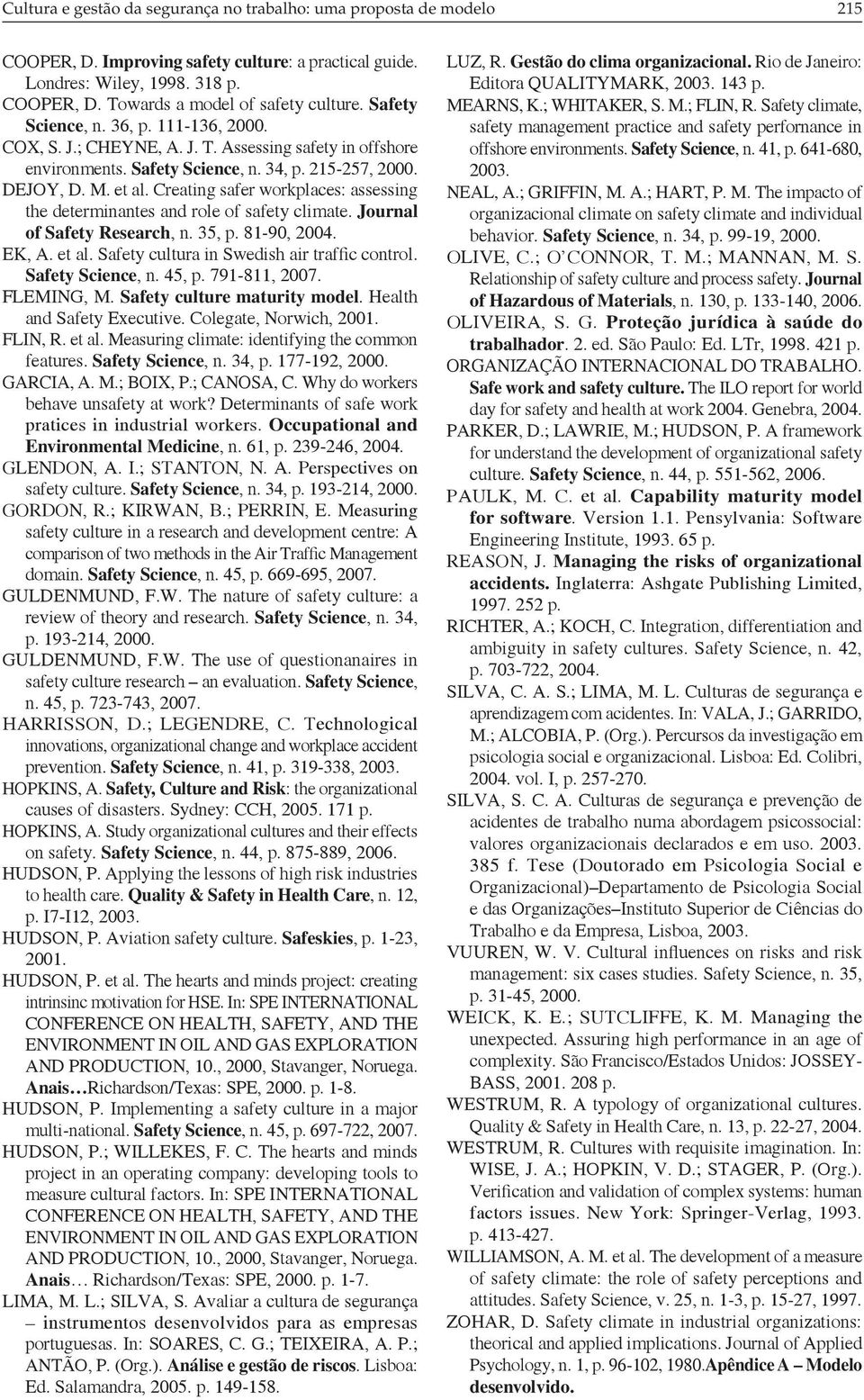 Creating safer workplaces: assessing the determinantes and role of safety climate. Journal of Safety Research, n. 35, p. 81-90, 2004. EK, A. et al. Safety cultura in Swedish air traffic control.