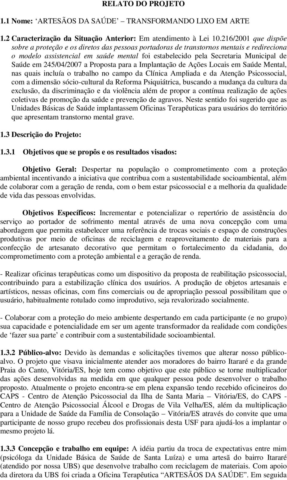 em 245/04/2007 a Proposta para a Implantação de Ações Locais em Saúde Mental, nas quais incluía o trabalho no campo da Clínica Ampliada e da Atenção Psicossocial, com a dimensão sócio-cultural da