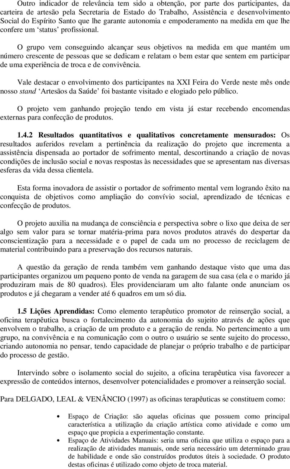 O grupo vem conseguindo alcançar seus objetivos na medida em que mantém um número crescente de pessoas que se dedicam e relatam o bem estar que sentem em participar de uma experiência de troca e de