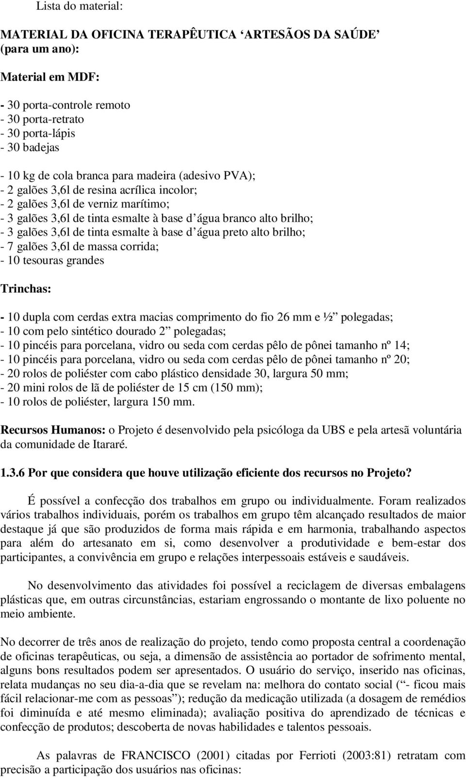 esmalte à base d água preto alto brilho; - 7 galões 3,6l de massa corrida; - 10 tesouras grandes Trinchas: - 10 dupla com cerdas extra macias comprimento do fio 26 mm e ½ polegadas; - 10 com pelo