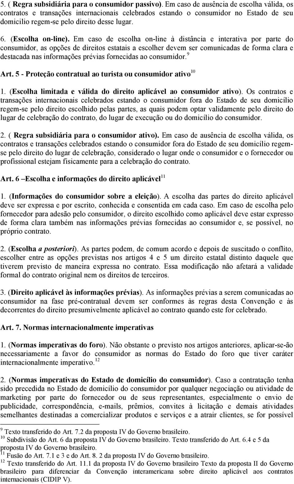 Em caso de escolha on-line à distância e interativa por parte do consumidor, as opções de direitos estatais a escolher devem ser comunicadas de forma clara e destacada nas informações prévias