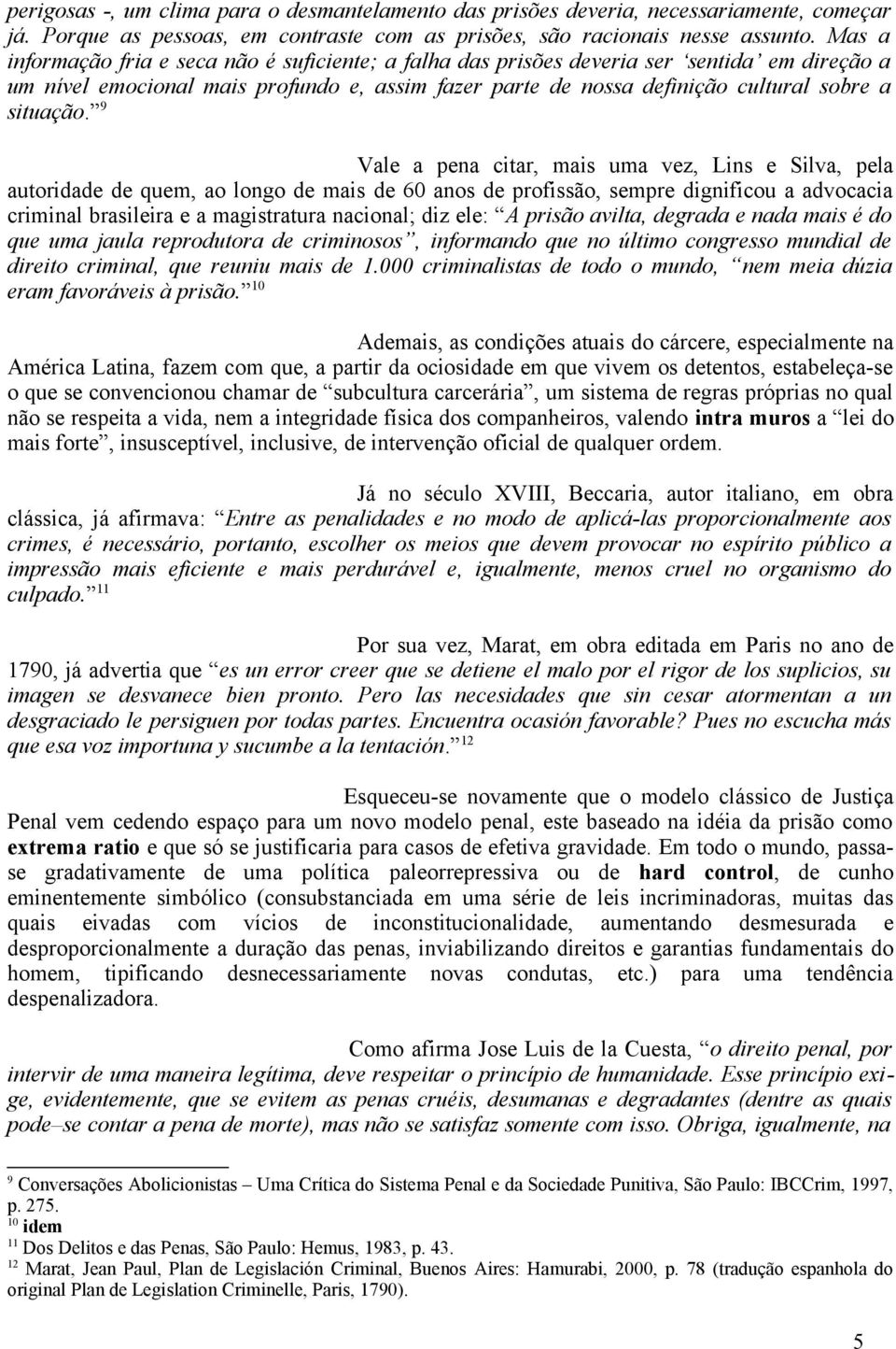 9 Vale a pena citar, mais uma vez, Lins e Silva, pela autoridade de quem, ao longo de mais de 60 anos de profissão, sempre dignificou a advocacia criminal brasileira e a magistratura nacional; diz