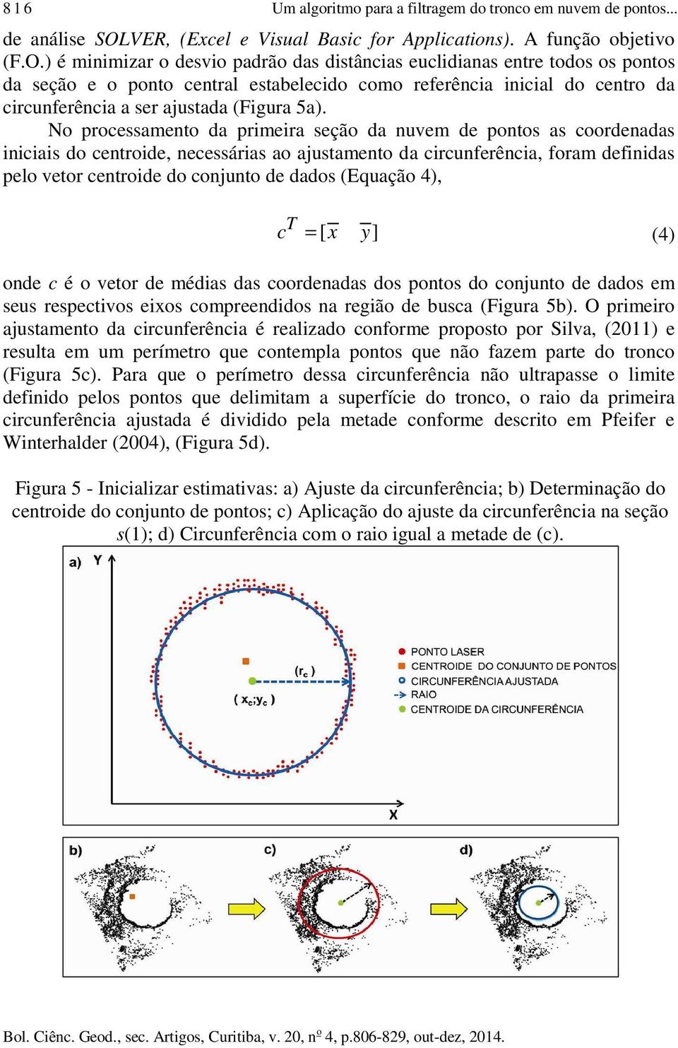 ) é minimizar o desvio padrão das distâncias euclidianas entre todos os pontos da seção e o ponto central estabelecido como referência inicial do centro da circunferência a ser ajustada (Figura 5a).