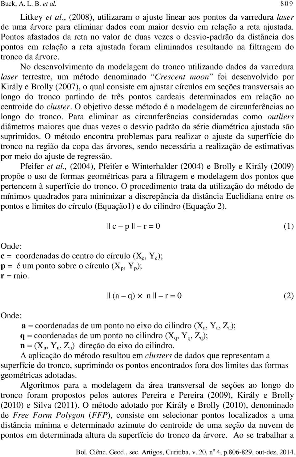 No desenvolvimento da modelagem do tronco utilizando dados da varredura laser terrestre, um método denominado Crescent moon foi desenvolvido por Király e Brolly (2007), o qual consiste em ajustar