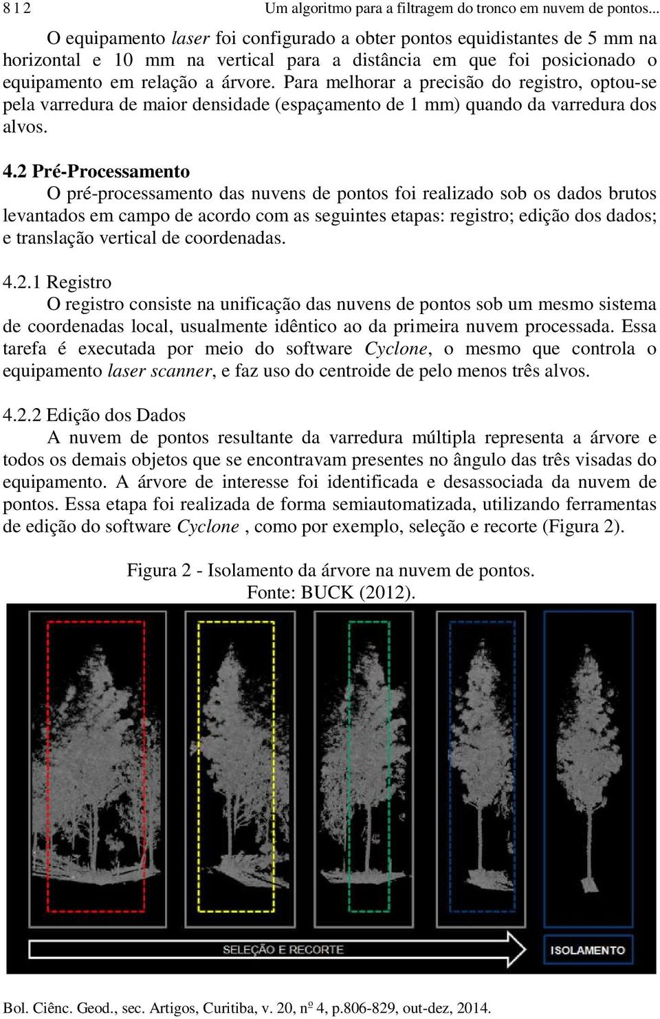 Para melhorar a precisão do registro, optou-se pela varredura de maior densidade (espaçamento de 1 mm) quando da varredura dos alvos. 4.