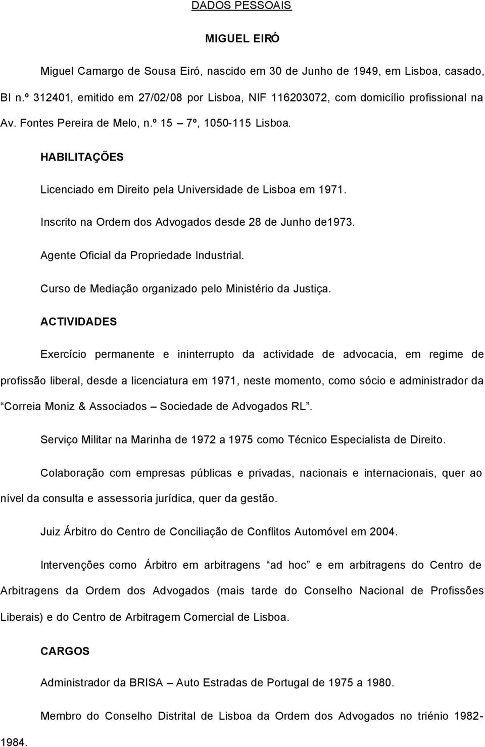 HABILITAÇÕES Licenciado em Direito pela Universidade de Lisboa em 1971. Inscrito na Ordem dos Advogados desde 28 de Junho de1973. Agente Oficial da Propriedade Industrial.