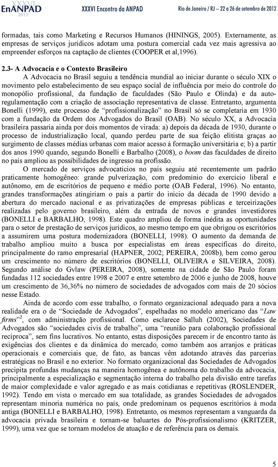 3- A Advocacia e o Contexto Brasileiro A Advocacia no Brasil seguiu a tendência mundial ao iniciar durante o século XIX o movimento pelo estabelecimento de seu espaço social de influência por meio do