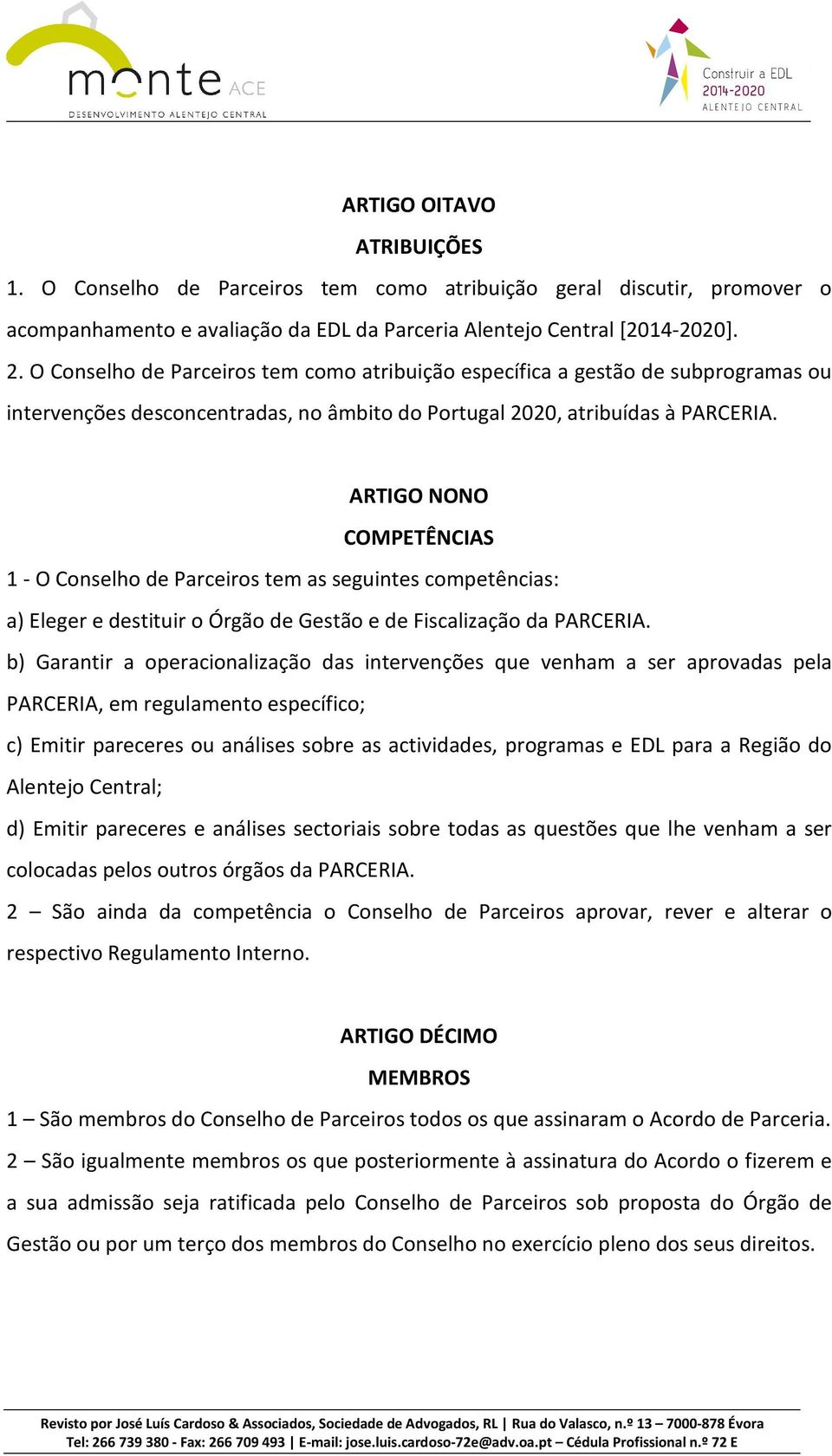 ARTIGO NONO COMPETÊNCIAS 1 - O Conselho de Parceiros tem as seguintes competências: a) Eleger e destituir o Órgão de Gestão e de Fiscalização da PARCERIA.