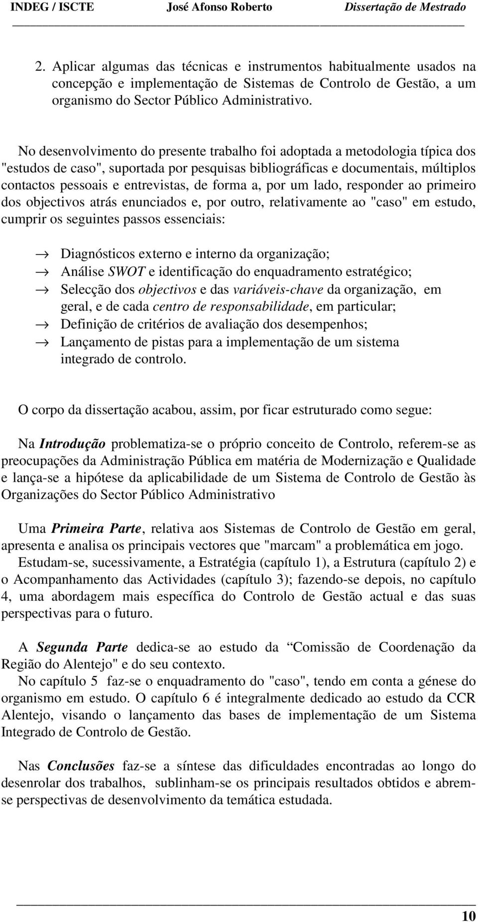 forma a, por um lado, responder ao primeiro dos objectivos atrás enunciados e, por outro, relativamente ao "caso" em estudo, cumprir os seguintes passos essenciais: Diagnósticos externo e interno da