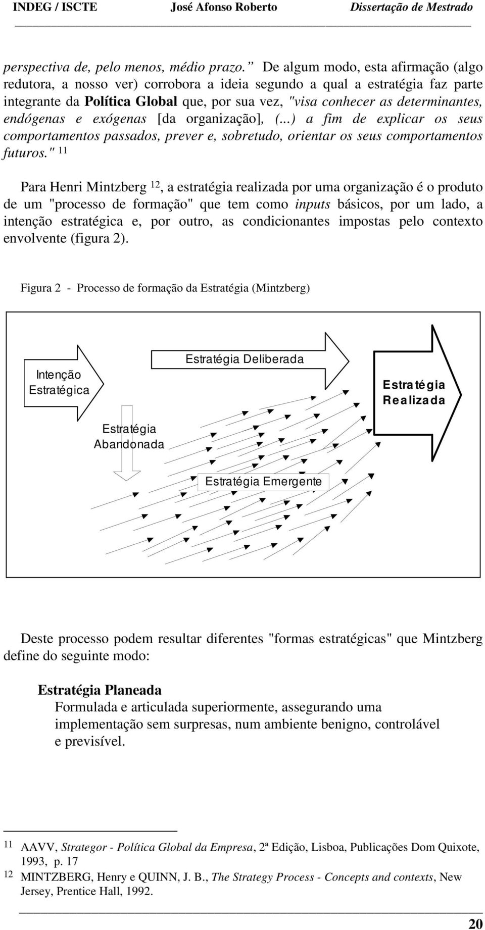 endógenas e exógenas [da organização], (...) a fim de explicar os seus comportamentos passados, prever e, sobretudo, orientar os seus comportamentos futuros.