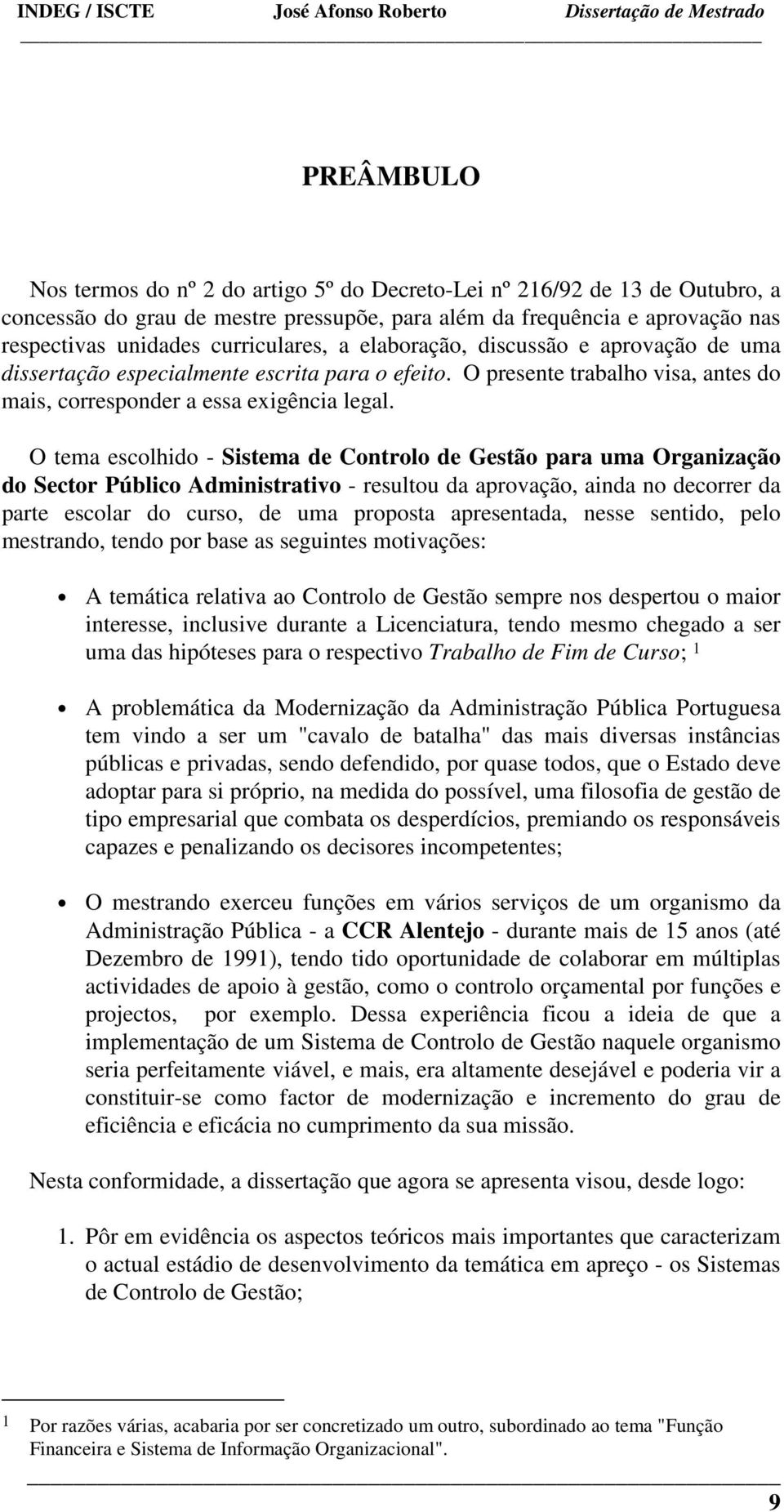 O tema escolhido - Sistema de Controlo de Gestão para uma Organização do Sector Público Administrativo - resultou da aprovação, ainda no decorrer da parte escolar do curso, de uma proposta