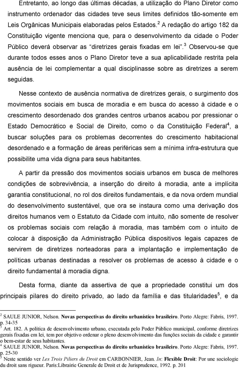 3 Observou-se que durante todos esses anos o Plano Diretor teve a sua aplicabilidade restrita pela ausência de lei complementar a qual disciplinasse sobre as diretrizes a serem seguidas.