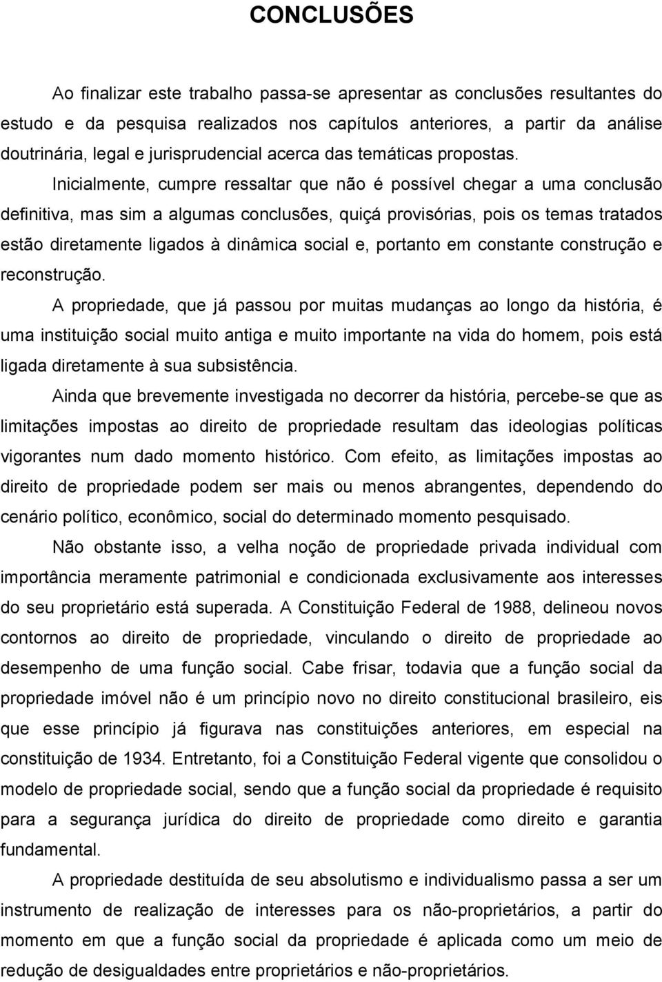 Inicialmente, cumpre ressaltar que não é possível chegar a uma conclusão definitiva, mas sim a algumas conclusões, quiçá provisórias, pois os temas tratados estão diretamente ligados à dinâmica