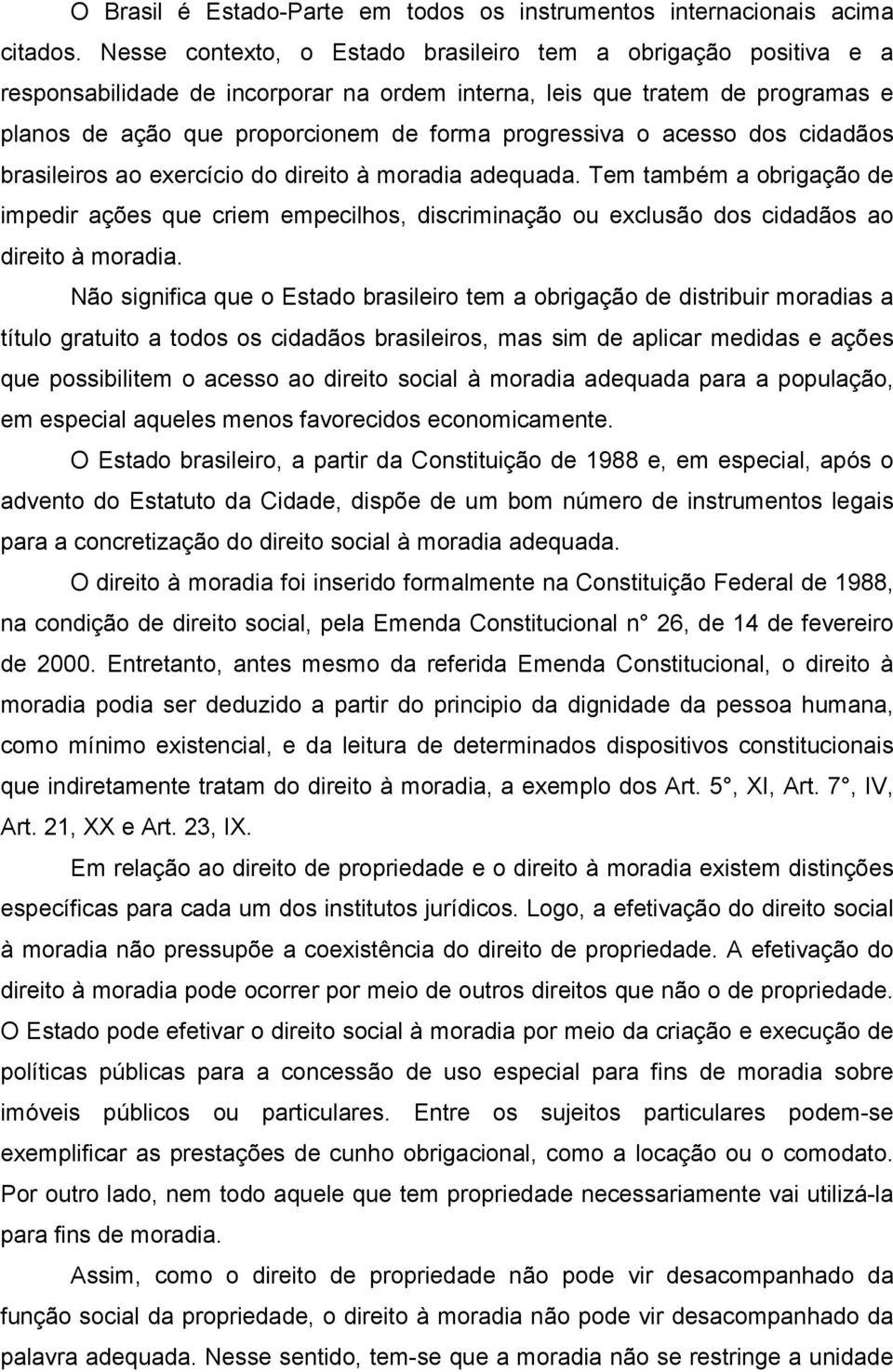 acesso dos cidadãos brasileiros ao exercício do direito à moradia adequada. Tem também a obrigação de impedir ações que criem empecilhos, discriminação ou exclusão dos cidadãos ao direito à moradia.