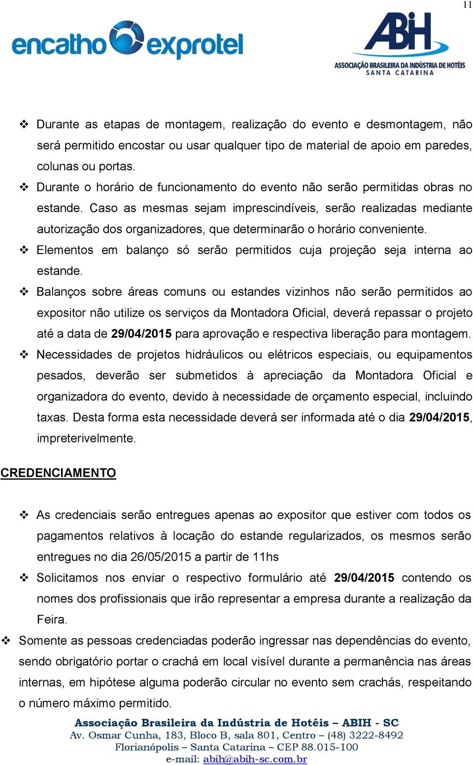 Caso as mesmas sejam imprescindíveis, serão realizadas mediante autorização dos organizadores, que determinarão o horário conveniente.