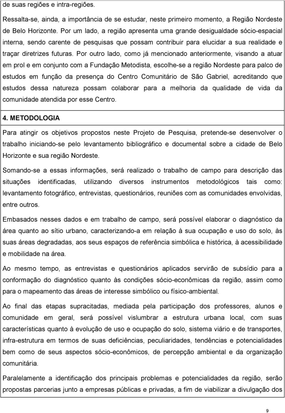 Por outro lado, como já mencionado anteriormente, visando a atuar em prol e em conjunto com a Fundação Metodista, escolhe-se a região Nordeste para palco de estudos em função da presença do Centro