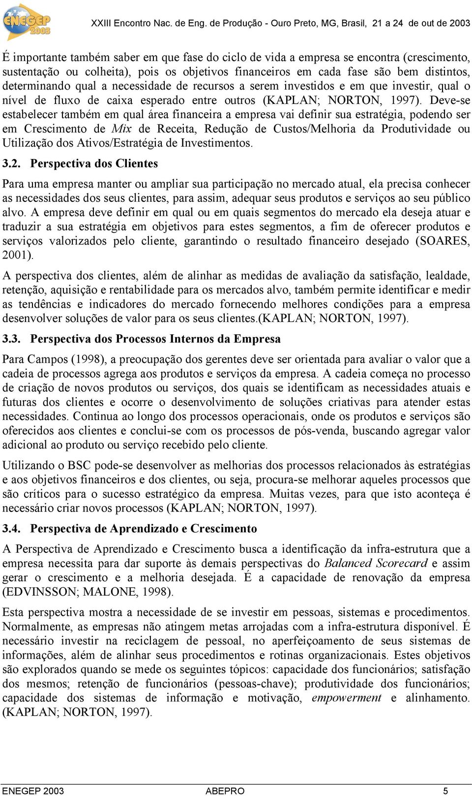 Deve-se estabelecer também em qual área financeira a empresa vai definir sua estratégia, podendo ser em Crescimento de Mix de Receita, Redução de Custos/Melhoria da Produtividade ou Utilização dos