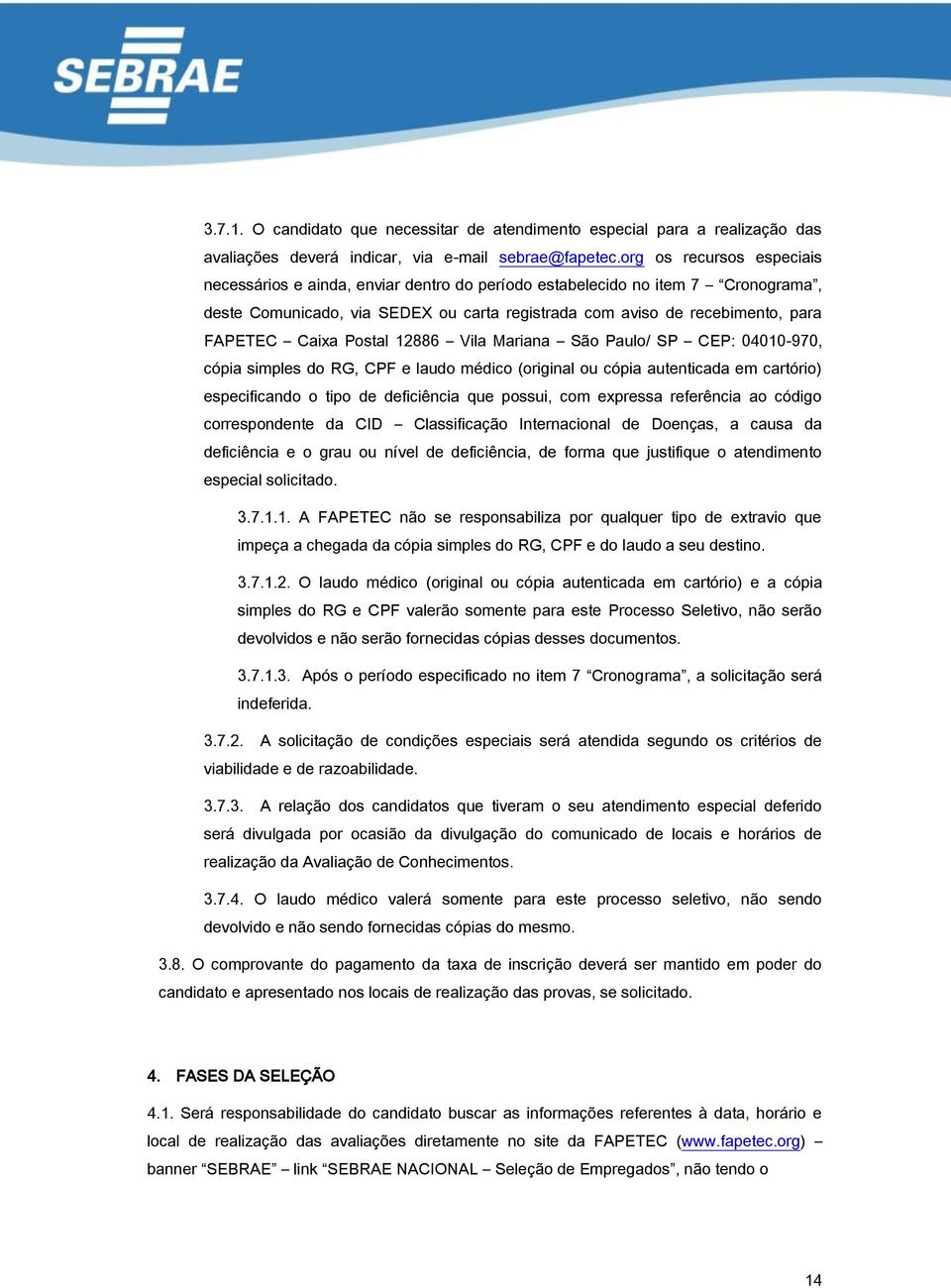 Postal 12886 Vila Mariana São Paulo/ SP CEP: 04010-970, cópia simples do RG, CPF e laudo médico (original ou cópia autenticada em cartório) especificando o tipo de deficiência que possui, com