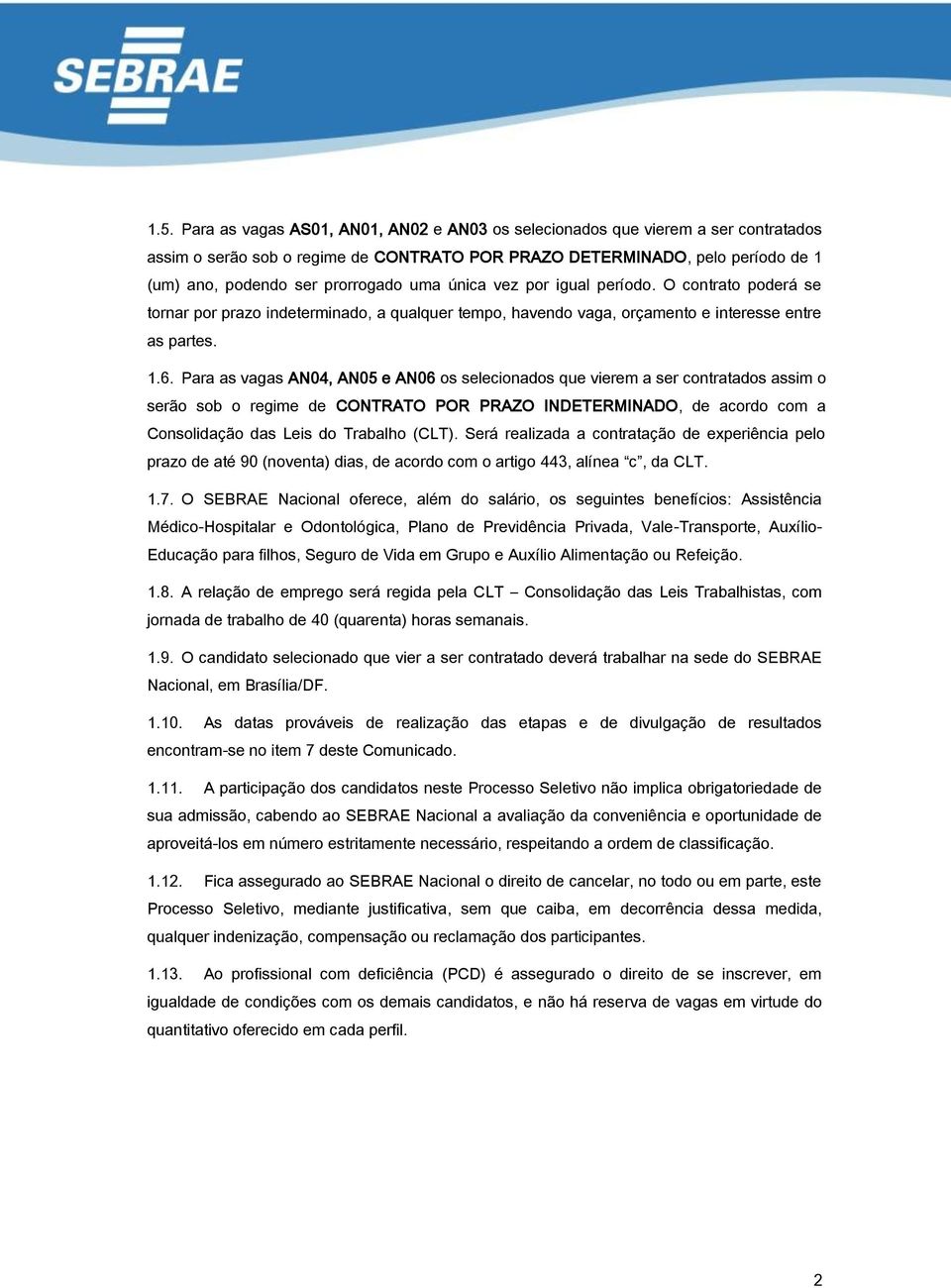 Para as vagas AN04, AN05 e AN06 os selecionados que vierem a ser contratados assim o serão sob o regime de CONTRATO POR PRAZO INDETERMINADO, de acordo com a Consolidação das Leis do Trabalho (CLT).