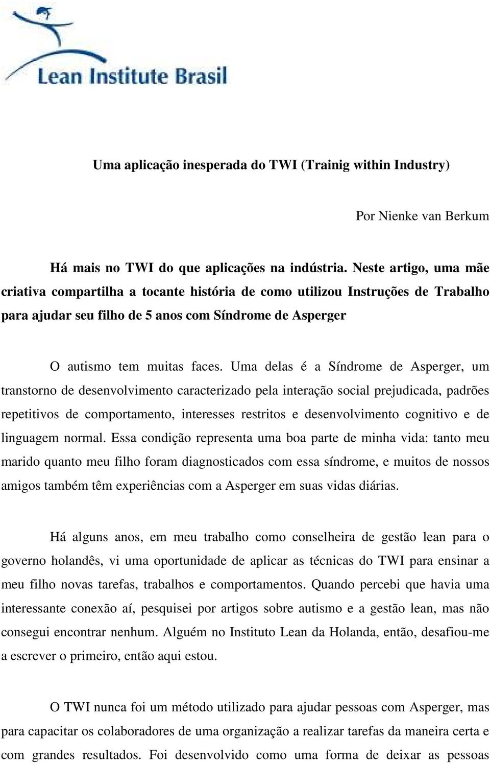 Uma delas é a Síndrome de Asperger, um transtorno de desenvolvimento caracterizado pela interação social prejudicada, padrões repetitivos de comportamento, interesses restritos e desenvolvimento