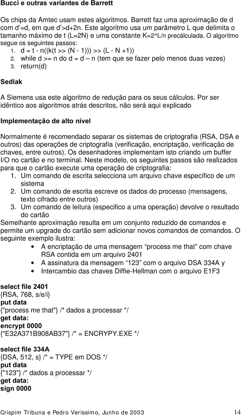 d = t - n((k(t >> (N - 1))) >> (L - N +1)) 2. while d >= n do d = d n (tem que se fazer pelo menos duas vezes) 3. return(d) 6HGODN A Siemens usa este algoritmo de redução para os seus cálculos.