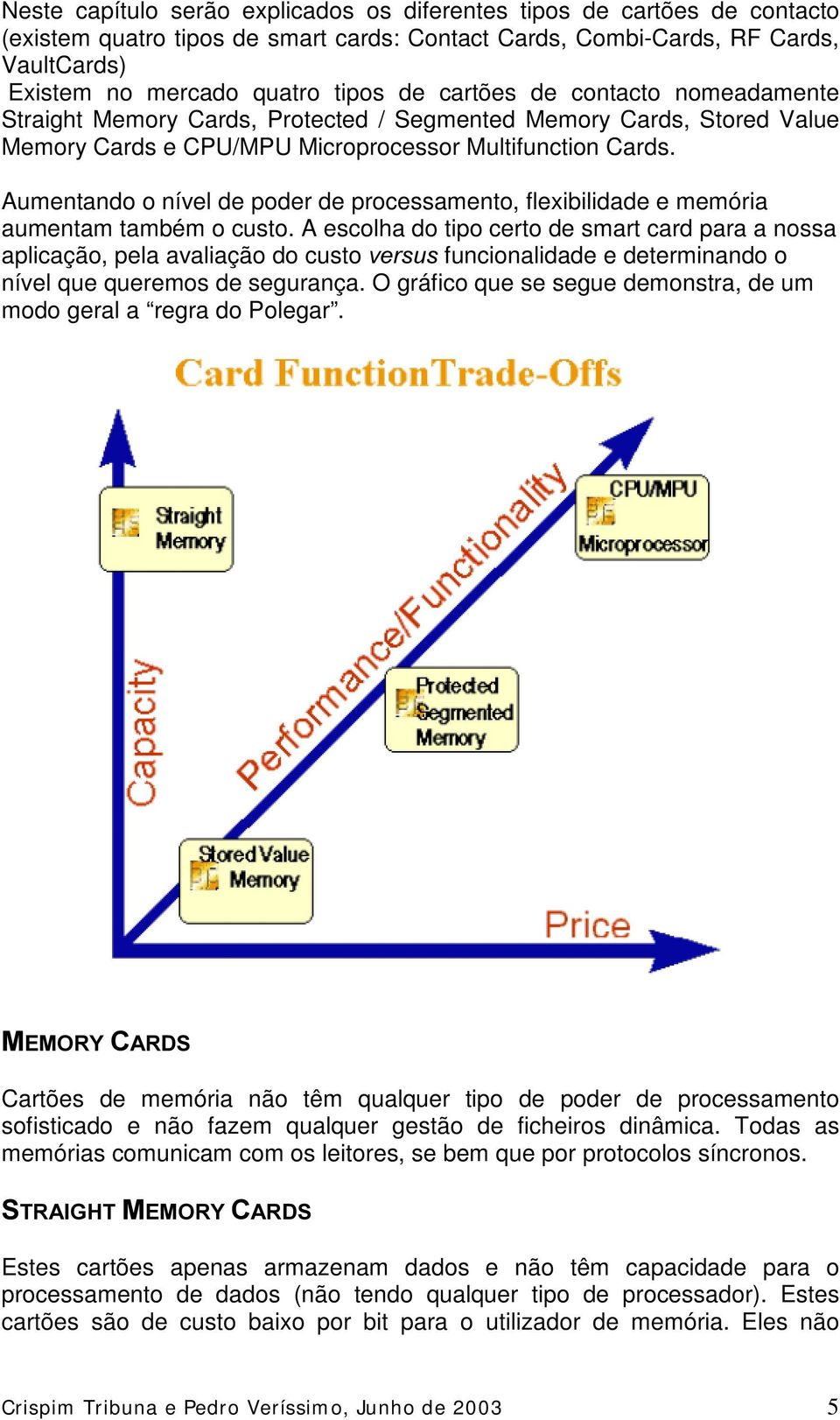 Aumentando o nível de poder de processamento, flexibilidade e memória aumentam também o custo.