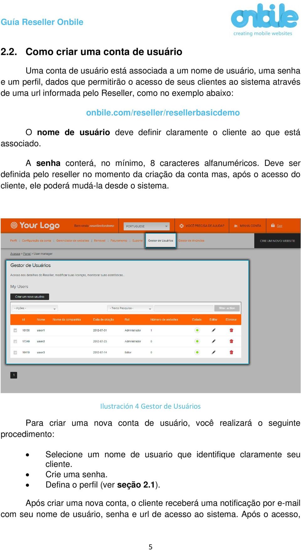 A senha conterá, no mínimo, 8 caracteres alfanuméricos. Deve ser definida pelo reseller no momento da criação da conta mas, após o acesso do cliente, ele poderá mudá-la desde o sistema.