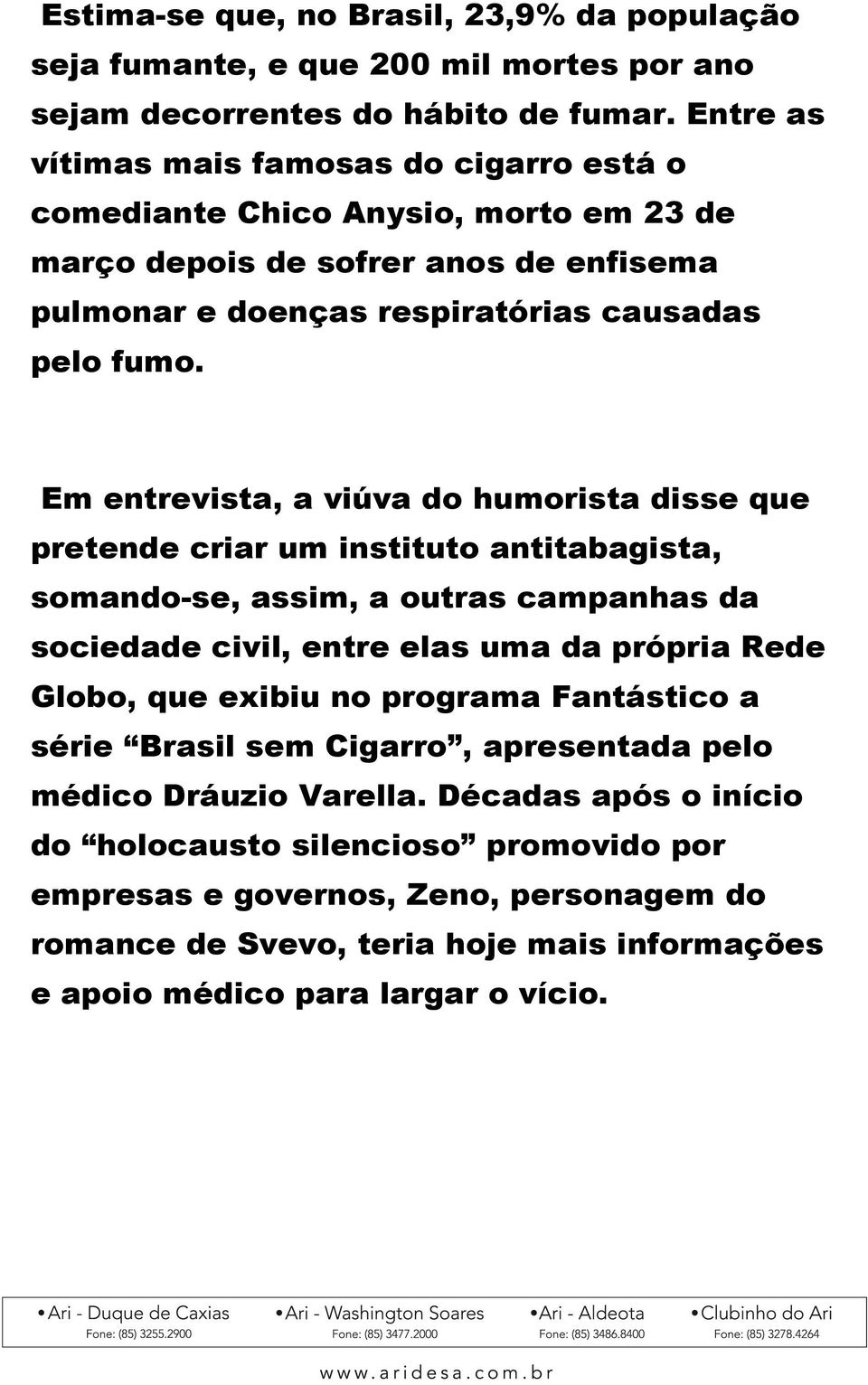 Em entrevista, a viúva do humorista disse que pretende criar um instituto antitabagista, somando-se, assim, a outras campanhas da sociedade civil, entre elas uma da própria Rede Globo, que