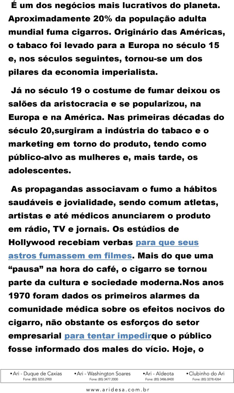 Já no século 19 o costume de fumar deixou os salões da aristocracia e se popularizou, na Europa e na América.