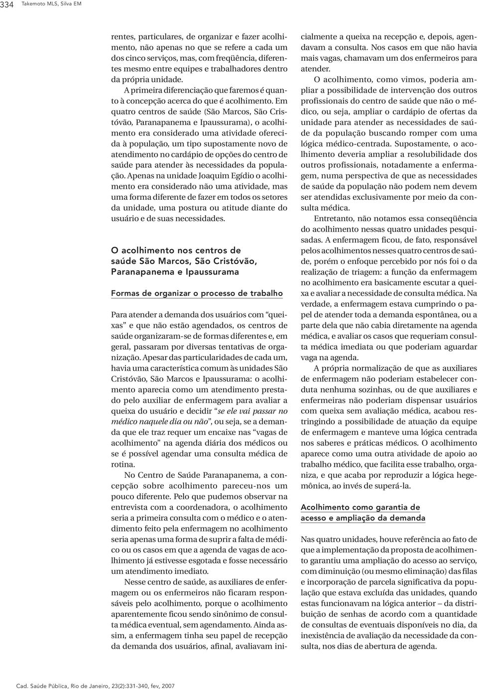 Em quatro centros de saúde (São Marcos, São Cristóvão, Paranapanema e Ipaussurama), o acolhimento era considerado uma atividade oferecida à população, um tipo supostamente novo de atendimento no