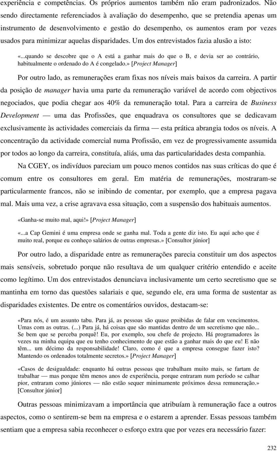 aquelas disparidades. Um dos entrevistados fazia alusão a isto: «...quando se descobre que o A está a ganhar mais do que o B, e devia ser ao contrário, habitualmente o ordenado do A é congelado.