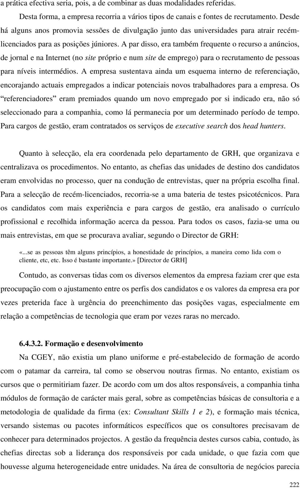 A par disso, era também frequente o recurso a anúncios, de jornal e na Internet (no site próprio e num site de emprego) para o recrutamento de pessoas para níveis intermédios.