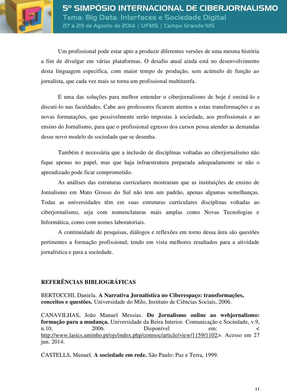 E uma das soluções para melhor entender o ciberjornalismo de hoje é ensiná-lo e discuti-lo nas faculdades.