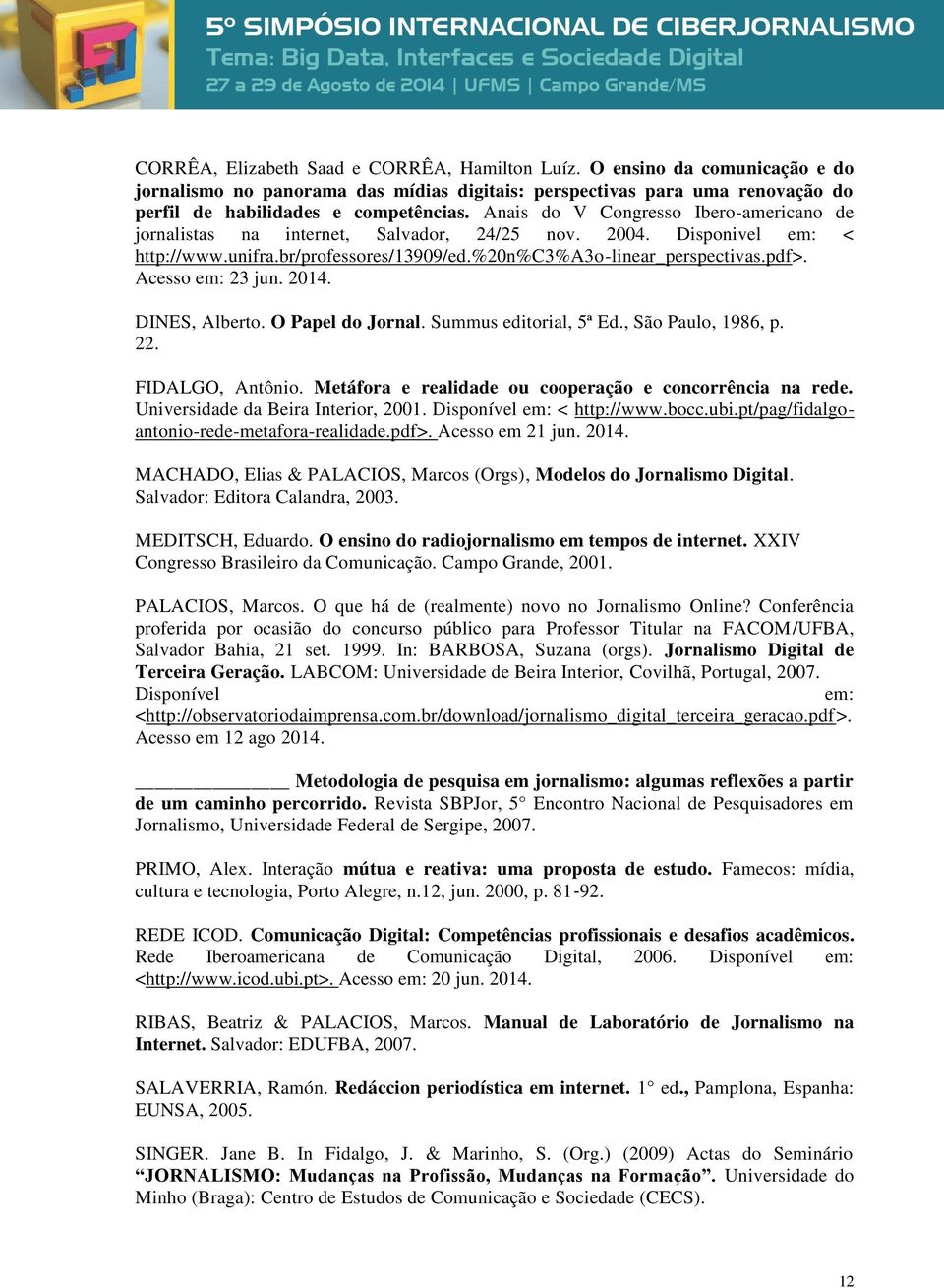 Acesso em: 23 jun. 2014. DINES, Alberto. O Papel do Jornal. Summus editorial, 5ª Ed., São Paulo, 1986, p. 22. FIDALGO, Antônio. Metáfora e realidade ou cooperação e concorrência na rede.