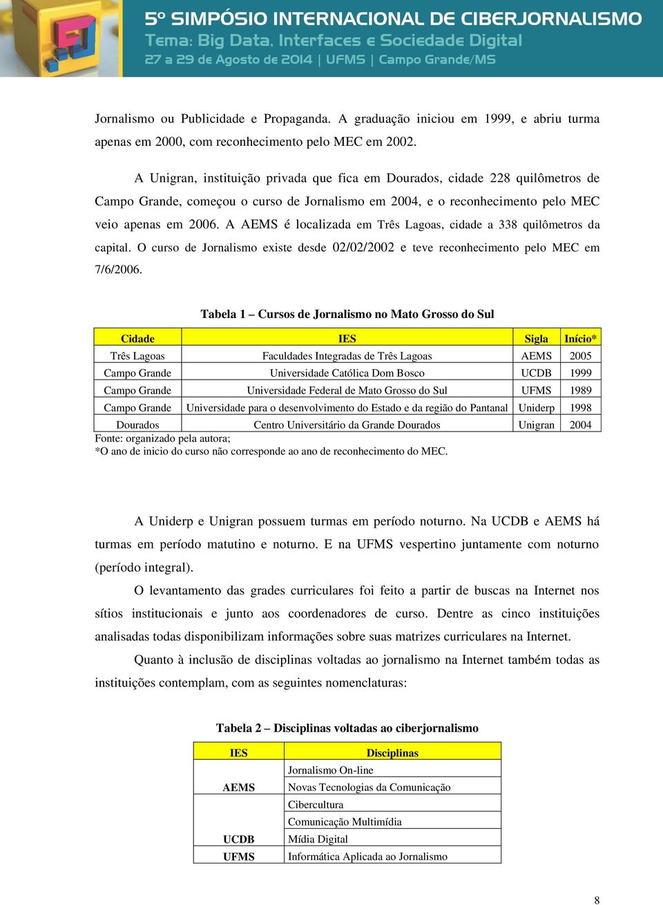 A AEMS é localizada em Três Lagoas, cidade a 338 quilômetros da capital. O curso de Jornalismo existe desde 02/02/2002 e teve reconhecimento pelo MEC em 7/6/2006.