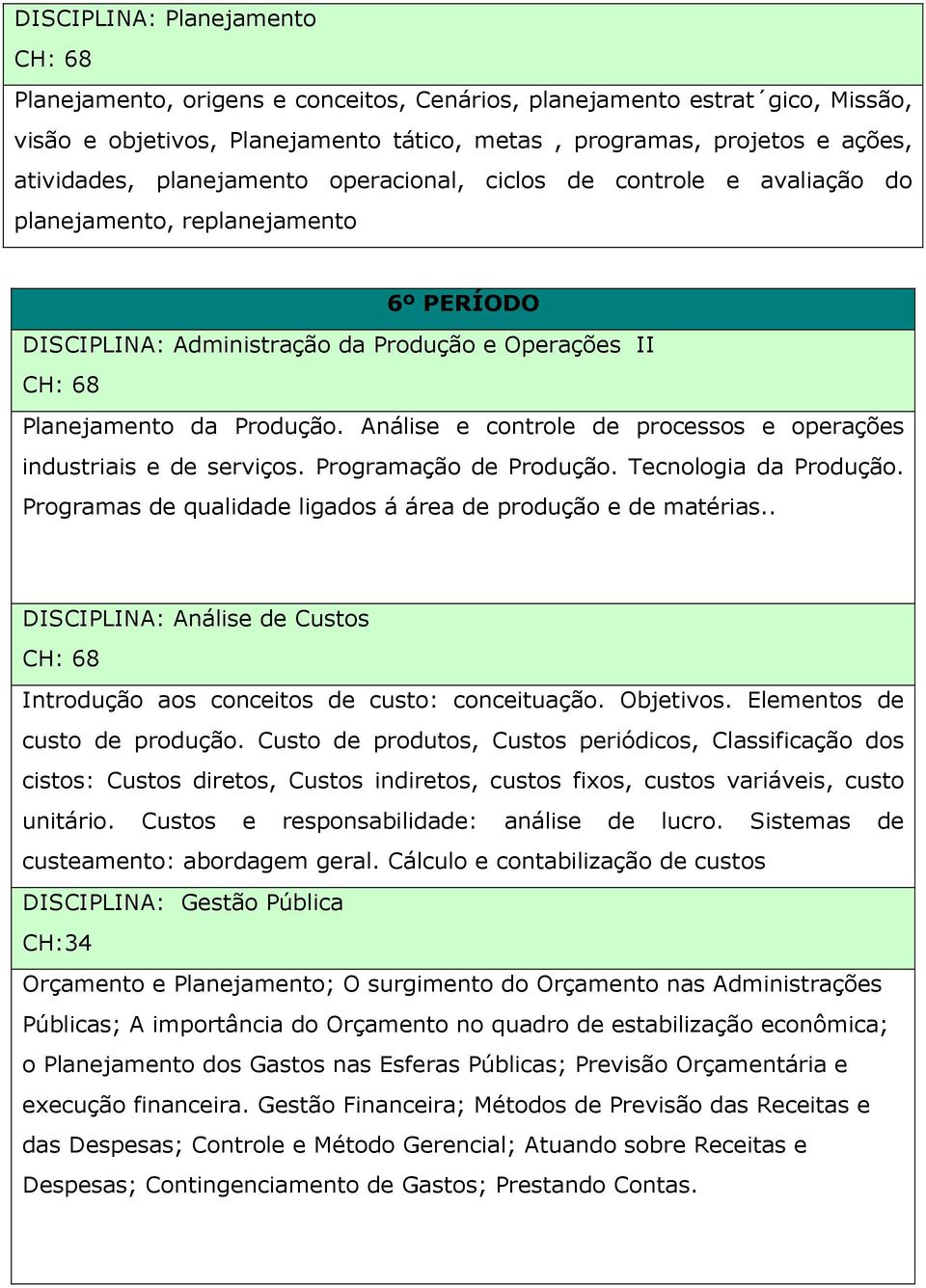 Análise e controle de processos e operações industriais e de serviços. Programação de Produção. Tecnologia da Produção. Programas de qualidade ligados á área de produção e de matérias.