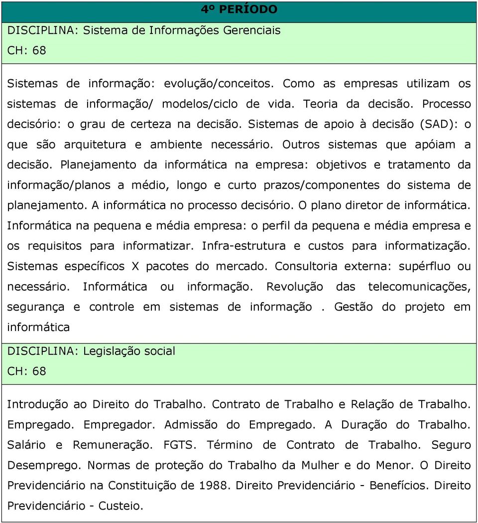 Planejamento da informática na empresa: objetivos e tratamento da informação/planos a médio, longo e curto prazos/componentes do sistema de planejamento. A informática no processo decisório.