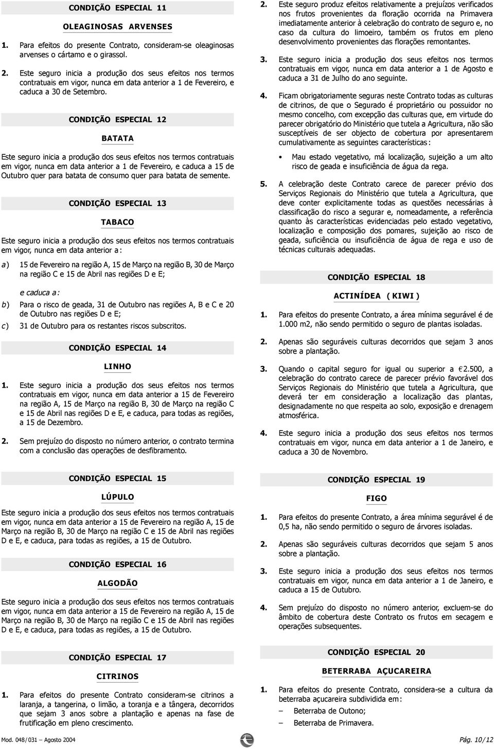 CONDIÇÃO ESPECIAL 12 BATATA Este seguro inicia a produção dos seus efeitos nos termos contratuais em vigor, nunca em data anterior a 1 de Fevereiro, e caduca a 15 de Outubro quer para batata de