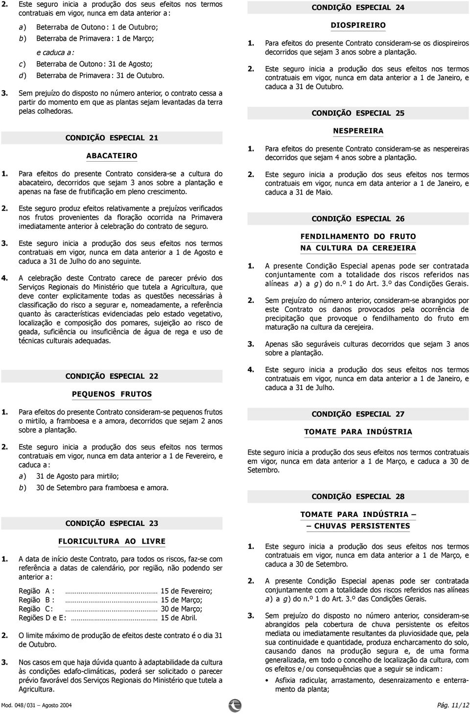 Para efeitos do presente Contrato considera-se a cultura do abacateiro, decorridos que sejam 3 anos sobre a plantação e apenas na fase de frutificação em pleno crescimento. 2.